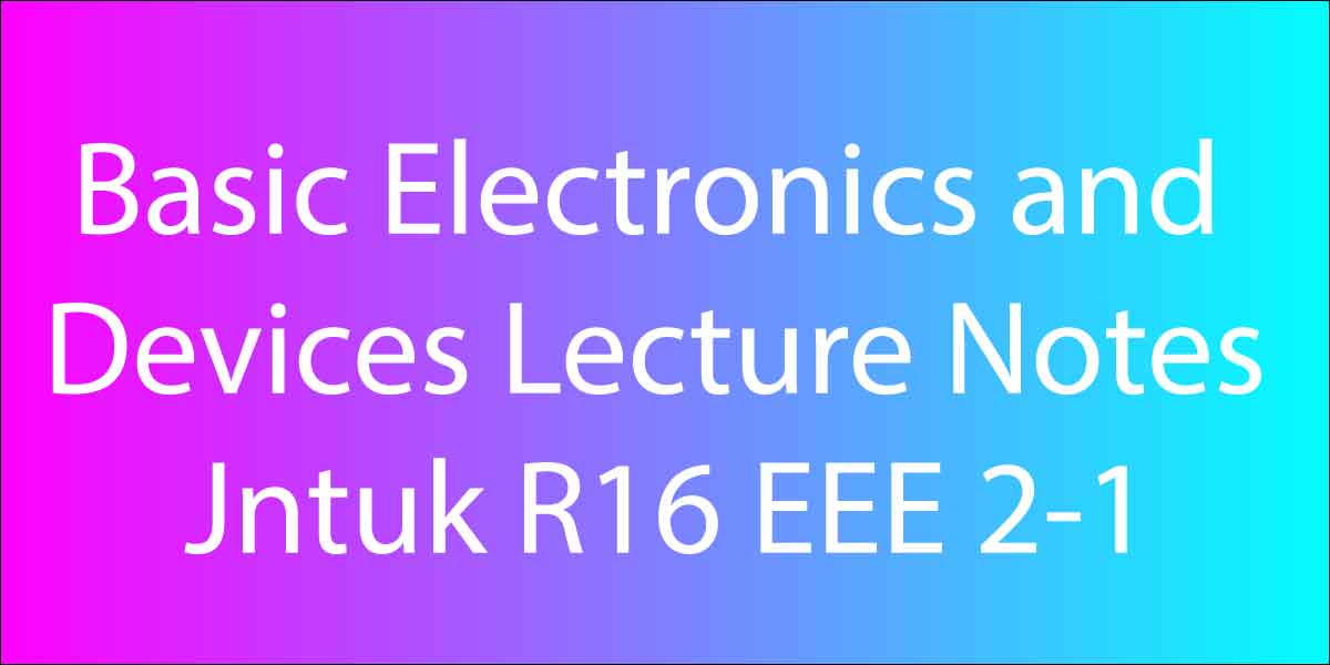 Basic Electronics and Devices Lecture Notes Jntuk R16 EEE 2-1