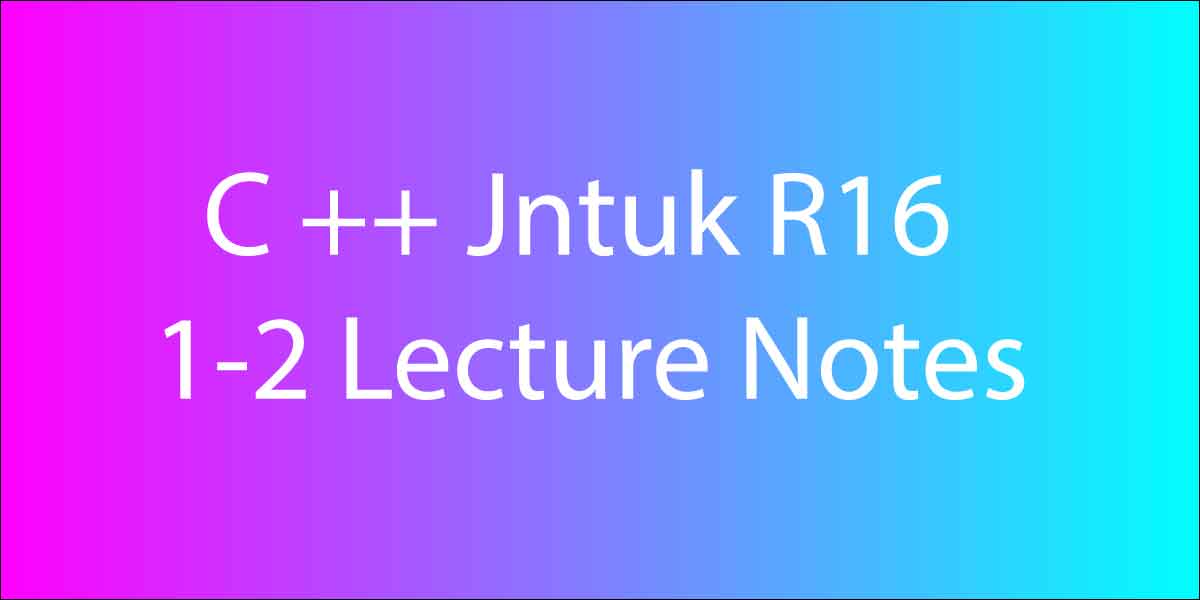 C ++ Jntuk R16 1-2 Lecture Notes