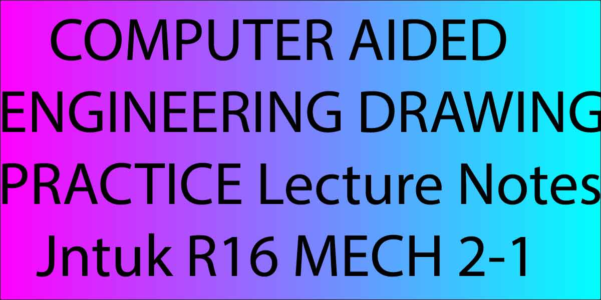 COMPUTER AIDED ENGINEERING DRAWING PRACTICE Lecture Notes Jntuk R16 MECH 2-1