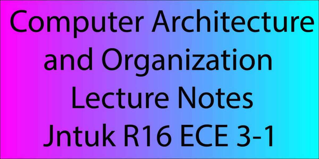 Computer Architecture and Organization Lecture Notes Jntuk R16 ECE 3-1