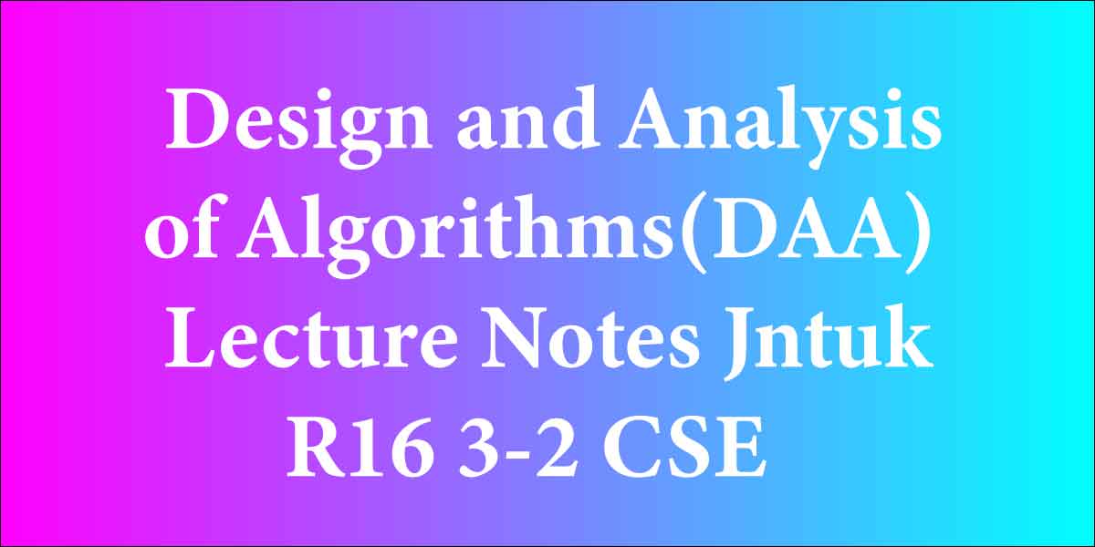 Design and Analysis of Algorithms(DAA) Lecture Notes Jntuk R 16 3-2 CSE