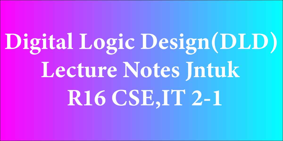 Digital Logic Design(DLD) Lecture Notes Jntuk R16 CSE,IT 2-1