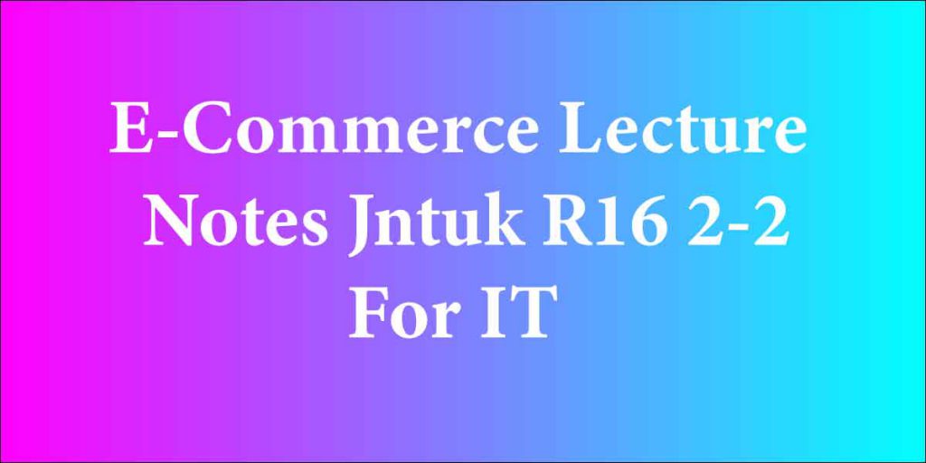 E-Commerce Lecture Notes Jntuk R16 2-2 For IT