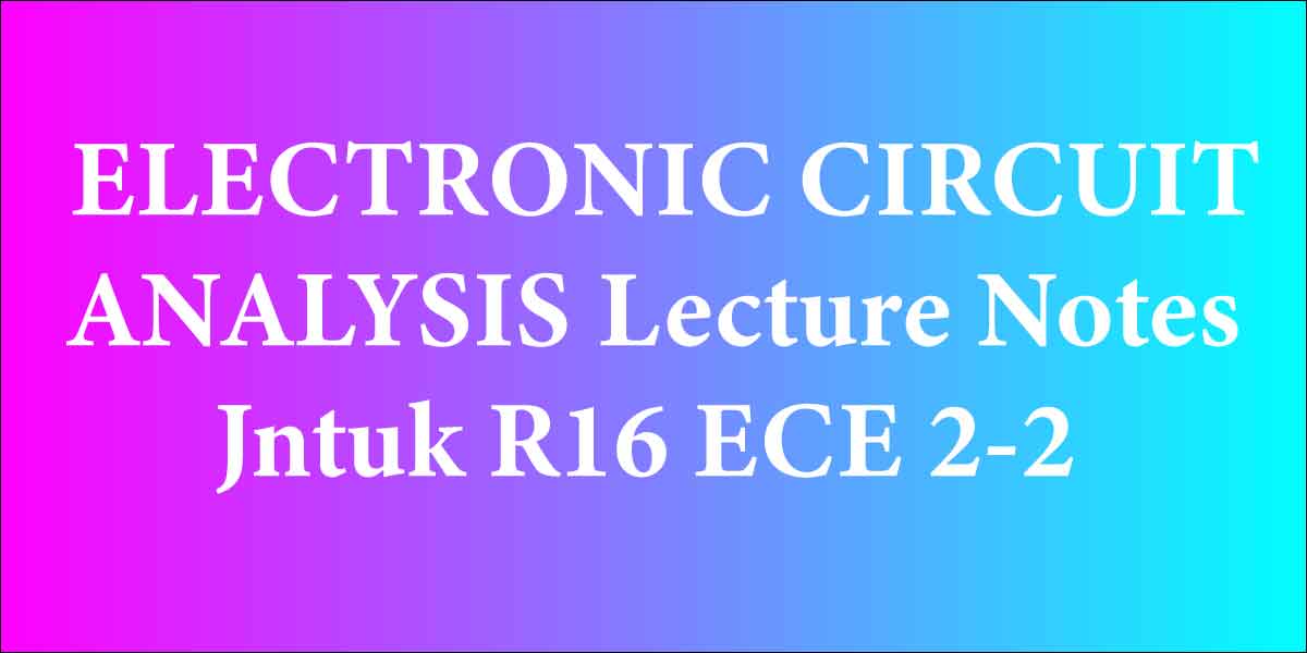 ELECTRONIC CIRCUIT ANALYSIS Lecture Notes Jntuk R16 ECE 2-2