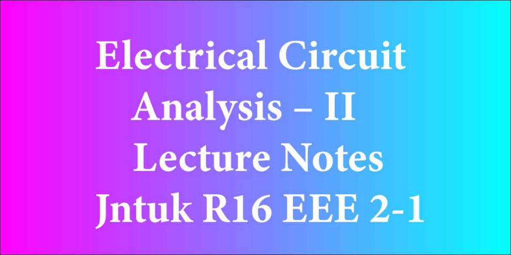Electrical Circuit Analysis – II Lecture Notes Jntuk R16 EEE 2-1