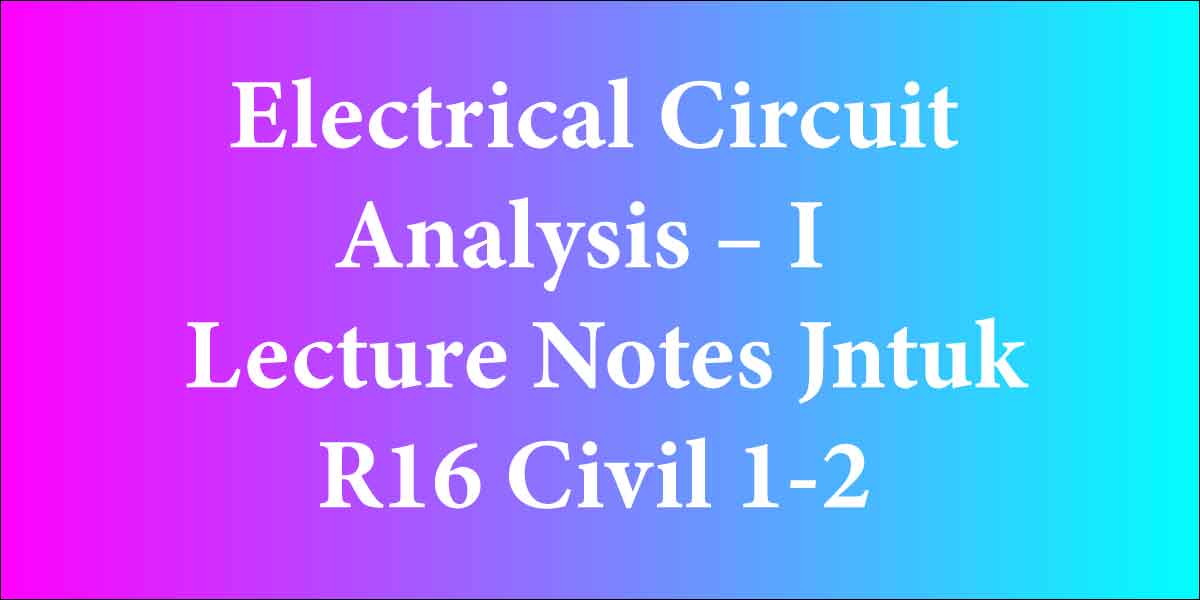 Electrical Circuit Analysis - I Lecture Notes Jntuk R16 Civil 1-2