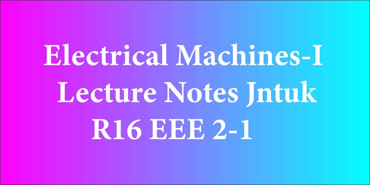 Electrical Machines-I Lecture Notes Jntuk R16 EEE 2-1