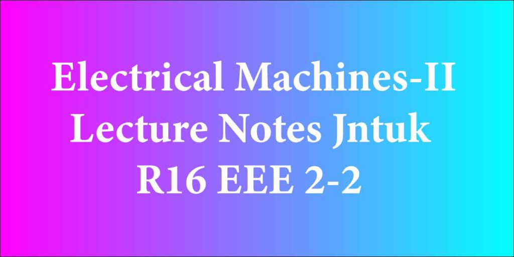 Electrical Machines-II Lecture Notes Jntuk R16 EEE 2-2