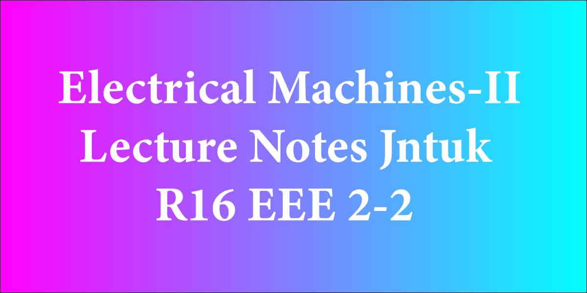 Electrical Machines-II Lecture Notes Jntuk R16 EEE 2-2