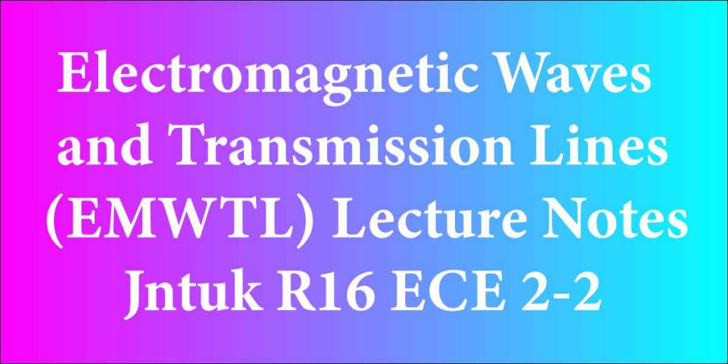 Electromagnetic Waves and Transmission Lines(EMWTL) Lecture Notes Jntuk R16 ECE 2-2
