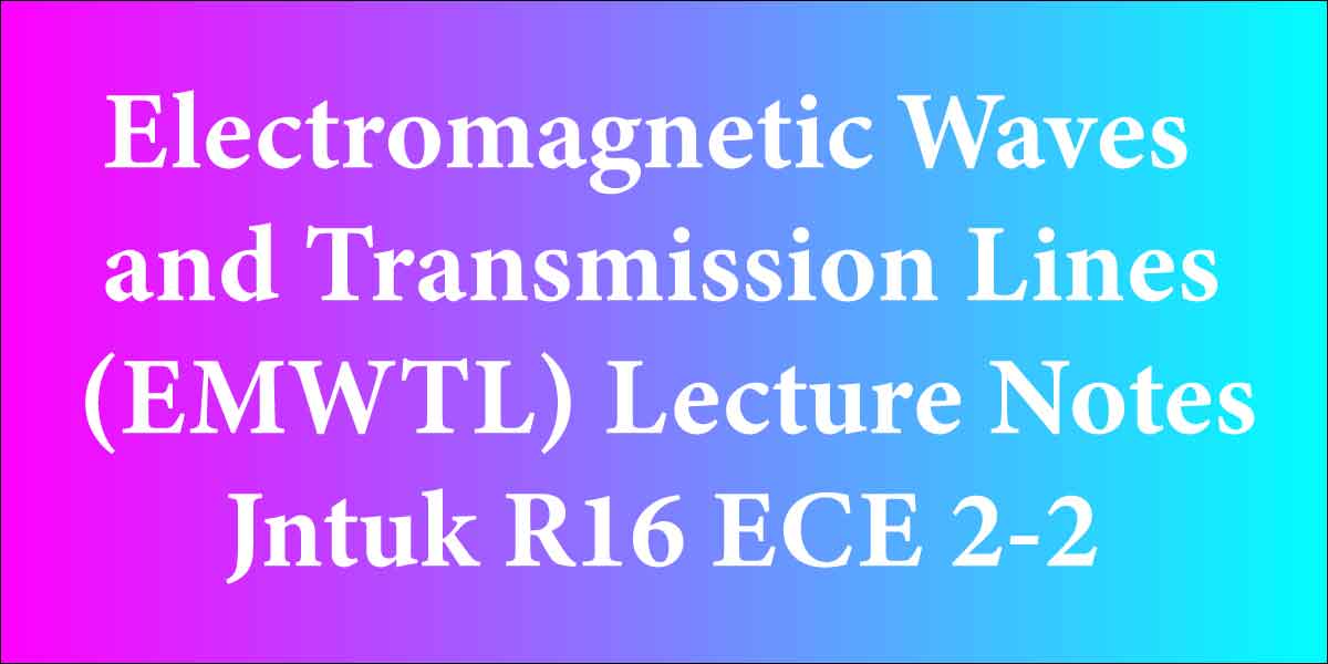 Electromagnetic Waves and Transmission Lines(EMWTL) Lecture Notes Jntuk R16 ECE 2-2