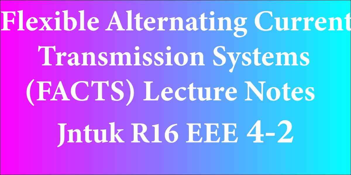 Flexible Alternating Current Transmission Systems(FACTS) Lecture Notes Jntuk R16 EEE 4-2