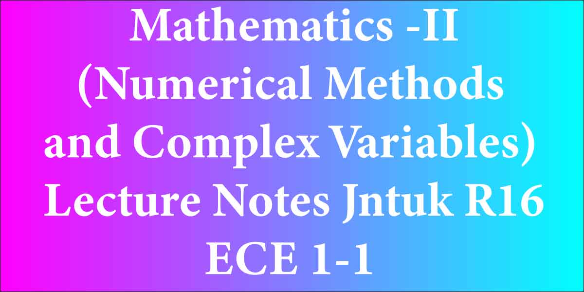 Mathematics -II (Numerical Methods and Complex Variables) Lecture Notes Jntuk R16 ECE 1-1