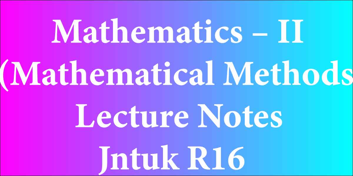 Mathematics – II (Mathematical Methods) Lecture Notes Jntuk R16