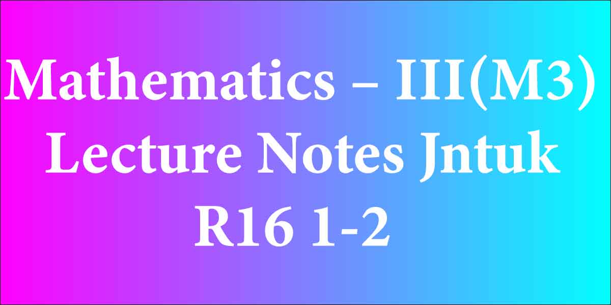 Mathematics – III(M3) Lecture Notes Jntuk R16 1-2