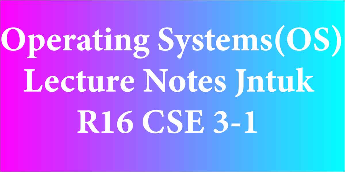 Operating Systems(OS) Lecture Notes Jntuk R16 CSE 3-1