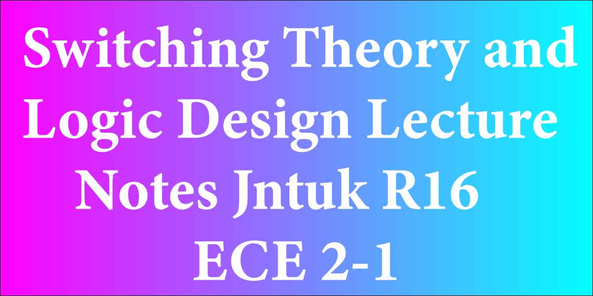 Switching Theory and Logic Design Lecture Notes Jntuk R16 ECE 2-1