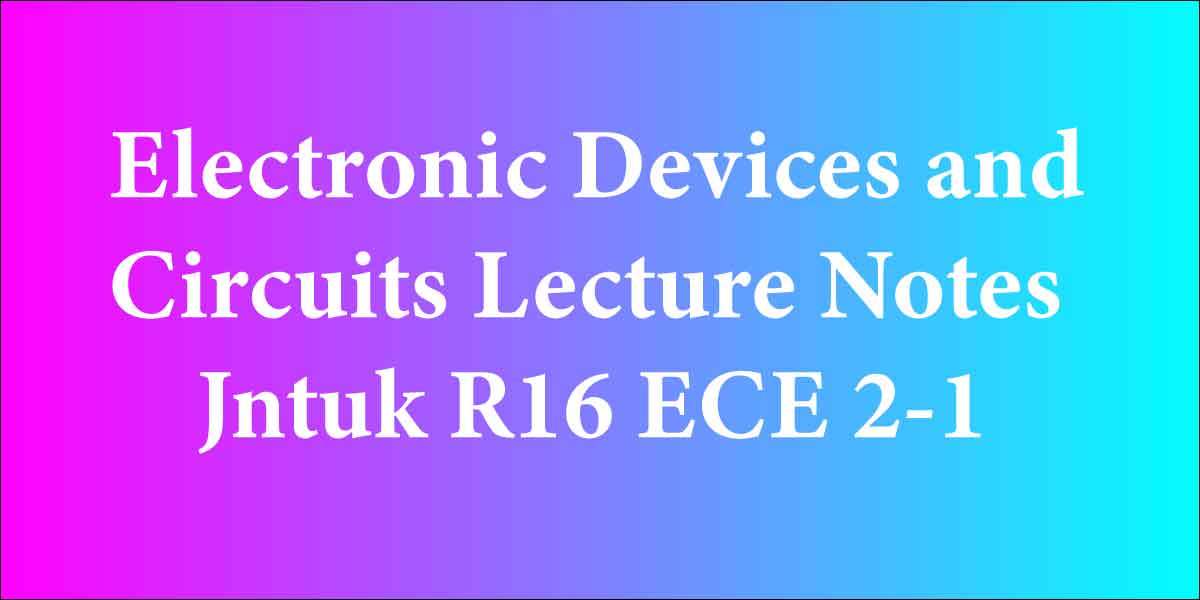 Electronic Devices and Circuits Lecture Notes Jntuk R16 ECE 2-1